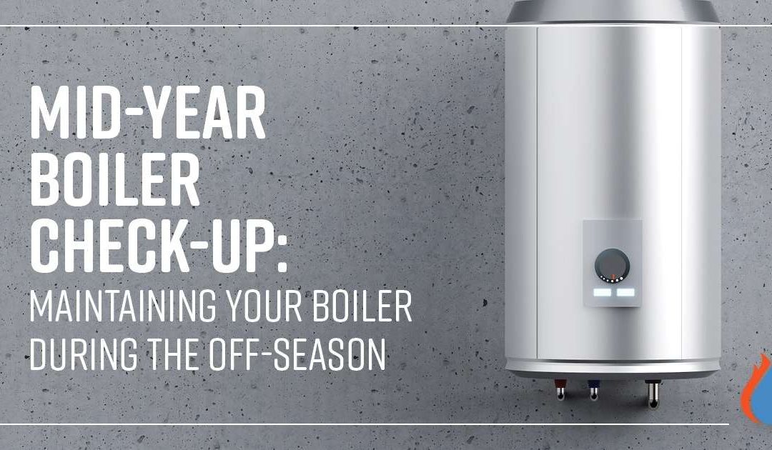 Mid-Year Boiler Check-Up: Maintaining Your Boiler During the Off-Season