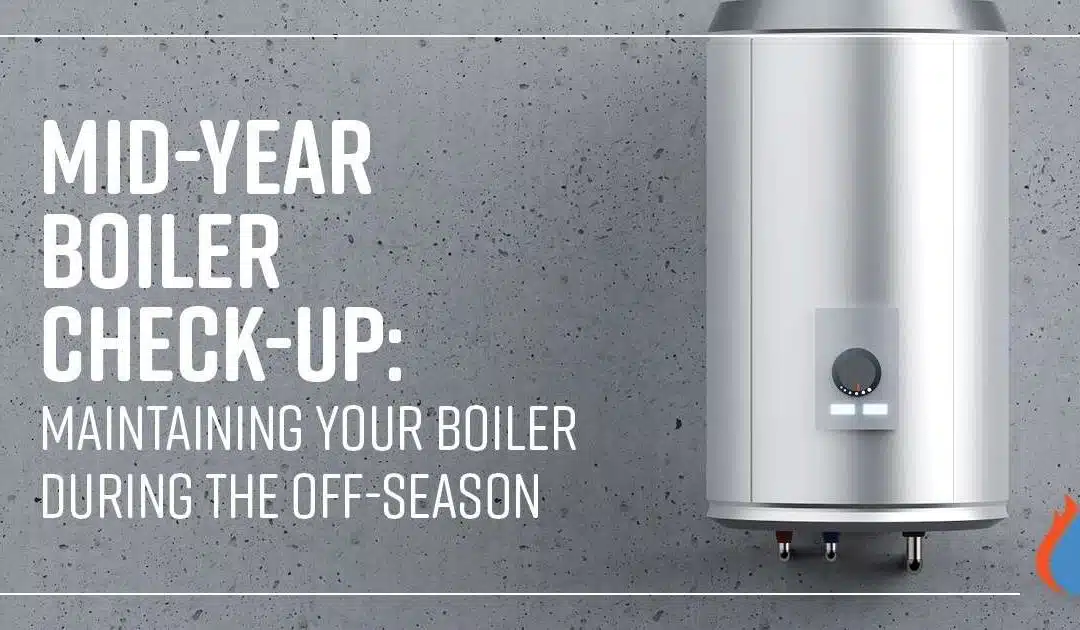 Mid-Year Boiler Check-Up: Maintaining Your Boiler During the Off-Season