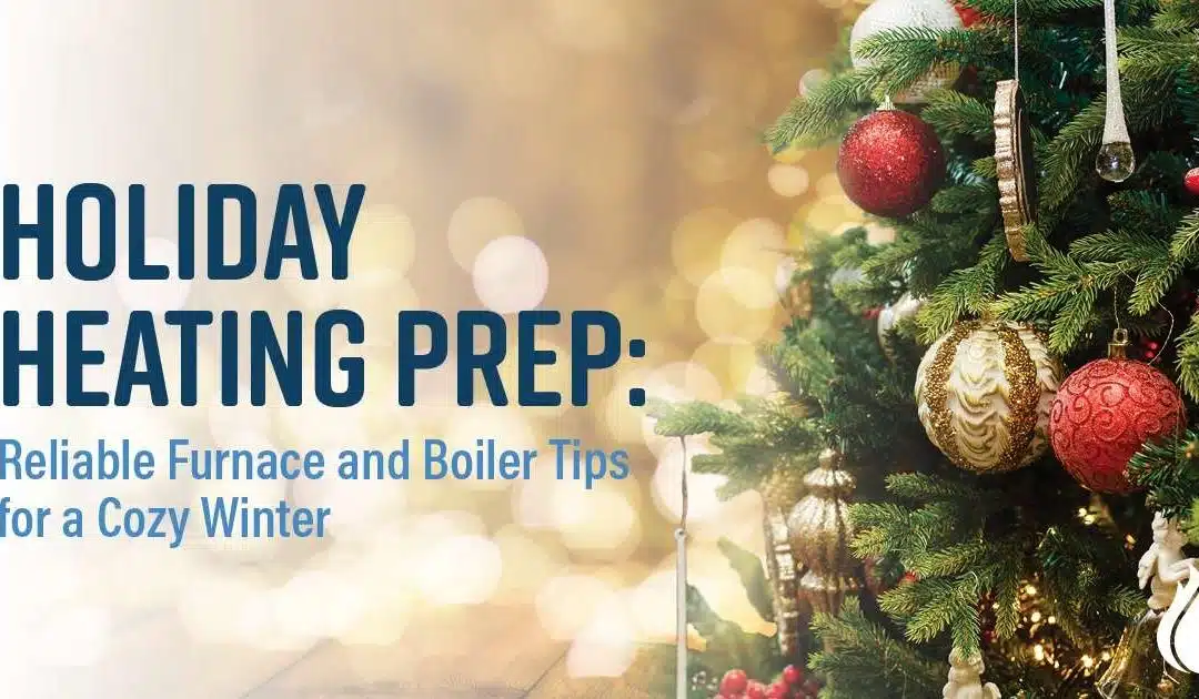 Holiday Heating Prep: Reliable Furnace and Boiler Tips for a Cozy Winter