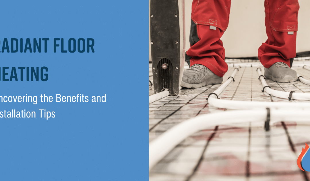 Radiant Floor Heating: Uncovering the Benefits and Installation Tips