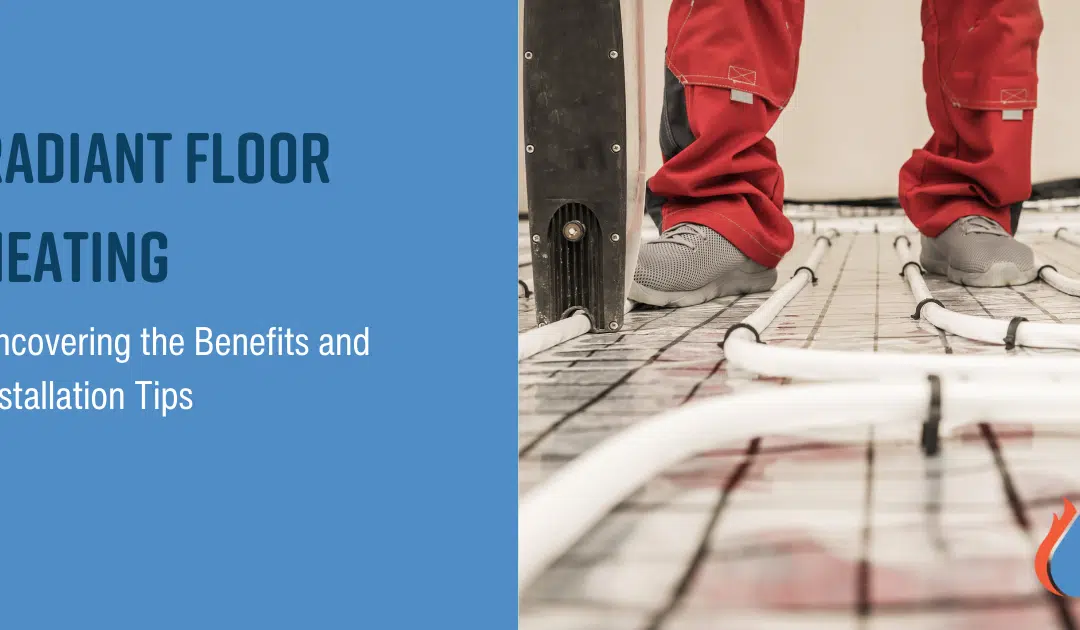 Radiant Floor Heating: Uncovering the Benefits and Installation Tips